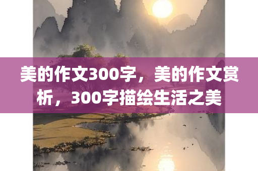 美的作文300字，美的作文赏析，300字描绘生活之美
