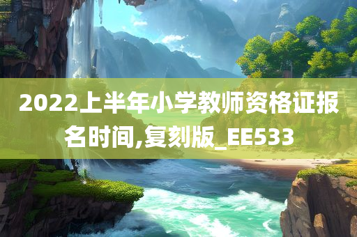 2022上半年小学教师资格证报名时间,复刻版_EE533