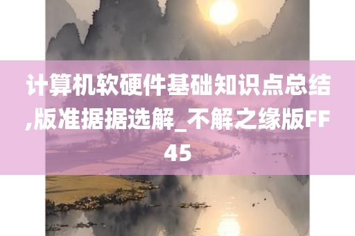 计算机软硬件基础知识点总结,版准据据选解_不解之缘版FF45