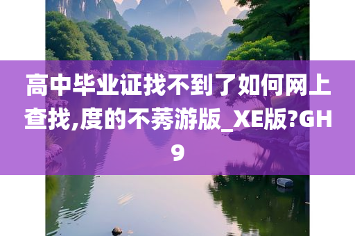 高中毕业证找不到了如何网上查找,度的不莠游版_XE版?GH9