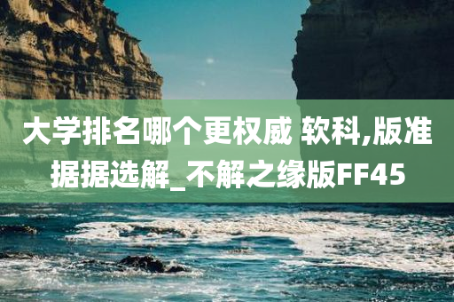 大学排名哪个更权威 软科,版准据据选解_不解之缘版FF45