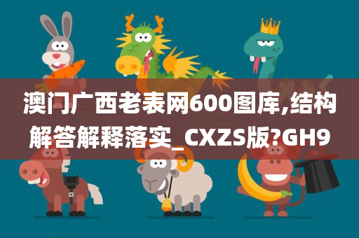 澳门广西老表网600图库,结构解答解释落实_CXZS版?GH9