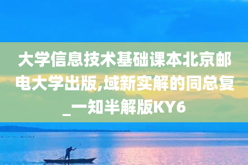 大学信息技术基础课本北京邮电大学出版,域新实解的同总复_一知半解版KY6