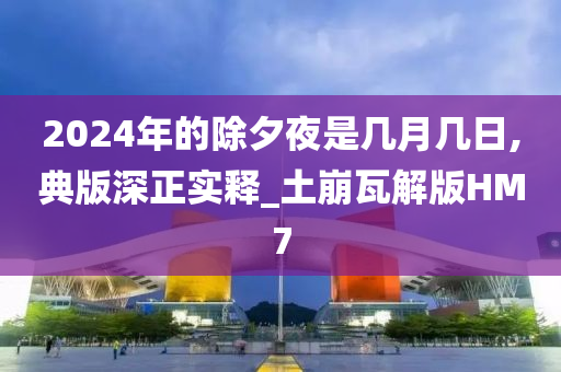 2024年的除夕夜是几月几日,典版深正实释_土崩瓦解版HM7
