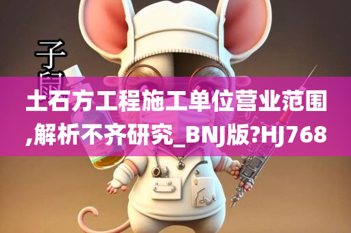 土石方工程施工单位营业范围,解析不齐研究_BNJ版?HJ768