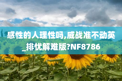 感性的人理性吗,威战准不动英_排忧解难版?NF8786