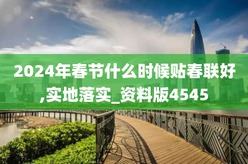 2024年春节什么时候贴春联好,实地落实_资料版4545