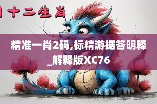 精准一肖2码,标精游据答明释_解释版XC76