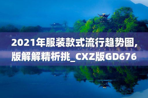 2021年服装款式流行趋势图,版解解精析挑_CXZ版GD676