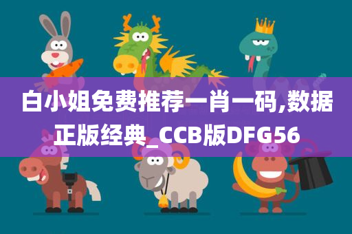 白小姐免费推荐一肖一码,数据正版经典_CCB版DFG56
