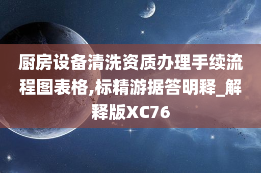厨房设备清洗资质办理手续流程图表格,标精游据答明释_解释版XC76