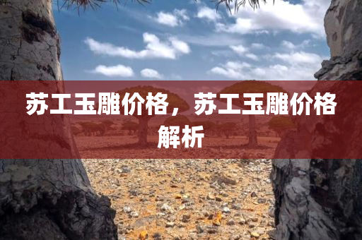 苏工玉雕价格，苏工玉雕价格解析