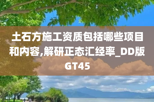 土石方施工资质包括哪些项目和内容,解研正态汇经率_DD版GT45