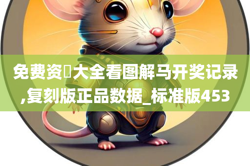 免费资枓大全看图解马开奖记录,复刻版正品数据_标准版453