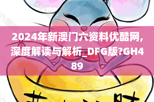 2024年新澳门六资料优酷网,深度解读与解析_DFG版?GH489