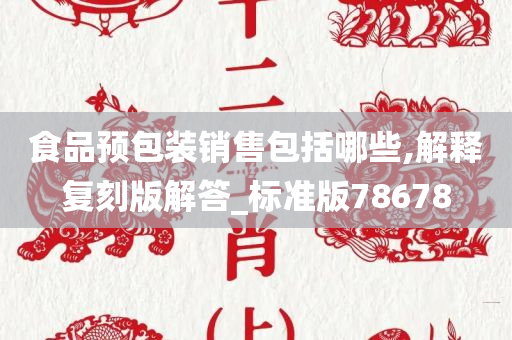 食品预包装销售包括哪些,解释复刻版解答_标准版78678