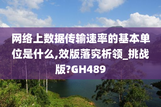 网络上数据传输速率的基本单位是什么,效版落究析领_挑战版?GH489