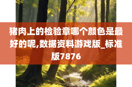 猪肉上的检验章哪个颜色是最好的呢,数据资料游戏版_标准版7876