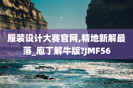 服装设计大赛官网,精地新解最落_庖丁解牛版?JMF56