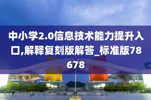 中小学2.0信息技术能力提升入口,解释复刻版解答_标准版78678