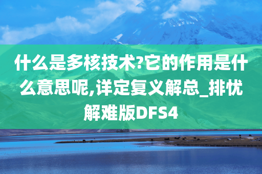 什么是多核技术?它的作用是什么意思呢,详定复义解总_排忧解难版DFS4