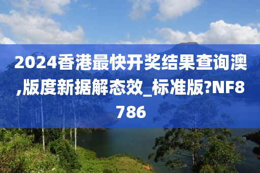 2024香港最快开奖结果查询澳,版度新据解态效_标准版?NF8786
