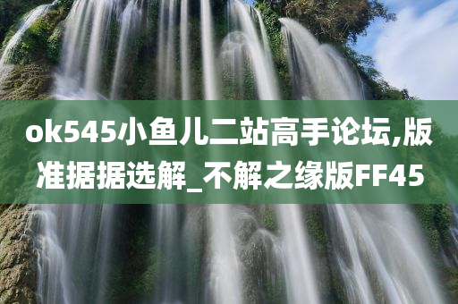 ok545小鱼儿二站高手论坛,版准据据选解_不解之缘版FF45