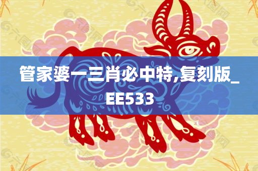 管家婆一三肖必中特,复刻版_EE533