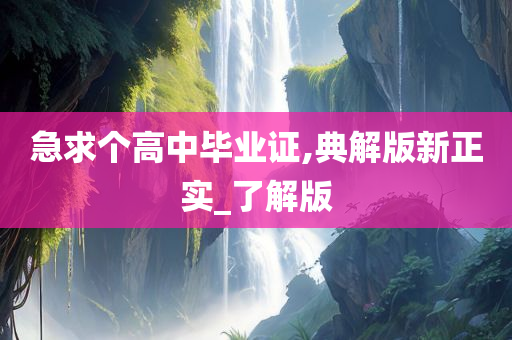 急求个高中毕业证,典解版新正实_了解版