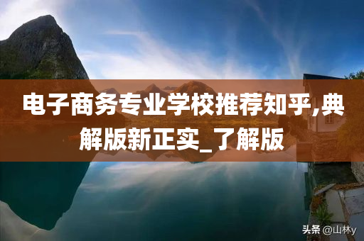 电子商务专业学校推荐知乎,典解版新正实_了解版