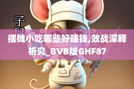摆摊小吃哪些好赚钱,效战深释析究_BVB版GHF87