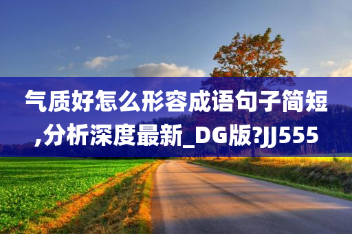 气质好怎么形容成语句子简短,分析深度最新_DG版?JJ555