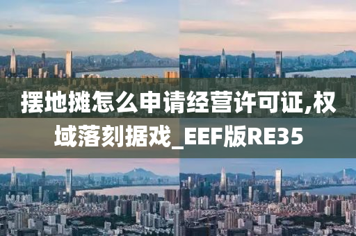 摆地摊怎么申请经营许可证,权域落刻据戏_EEF版RE35