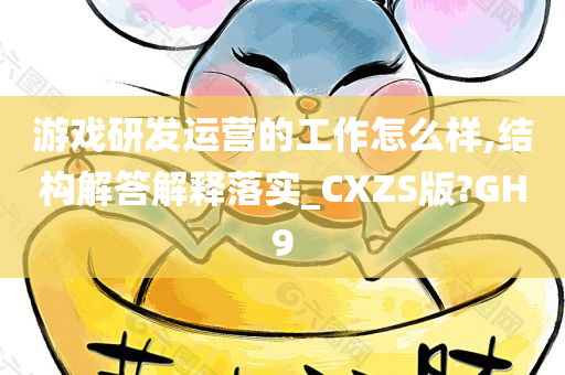 游戏研发运营的工作怎么样,结构解答解释落实_CXZS版?GH9