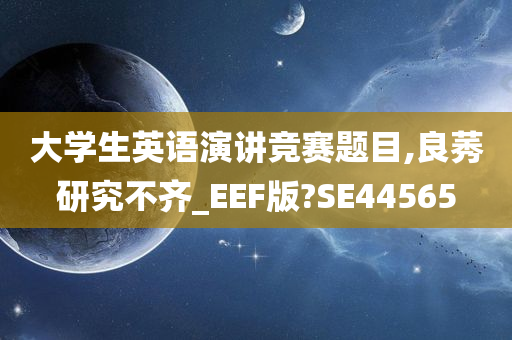 大学生英语演讲竞赛题目,良莠研究不齐_EEF版?SE44565