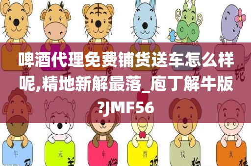 啤酒代理免费铺货送车怎么样呢,精地新解最落_庖丁解牛版?JMF56