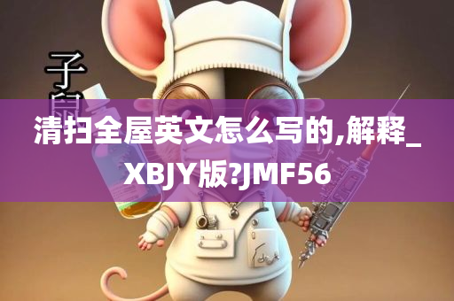 清扫全屋英文怎么写的,解释_XBJY版?JMF56