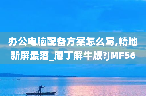 办公电脑配备方案怎么写,精地新解最落_庖丁解牛版?JMF56