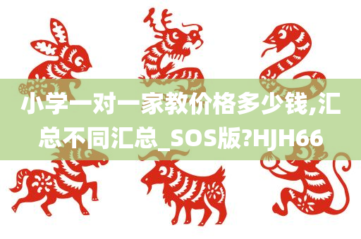 小学一对一家教价格多少钱,汇总不同汇总_SOS版?HJ今晚必出三肖2025_2025新澳门精准免费提供·精确判断H66