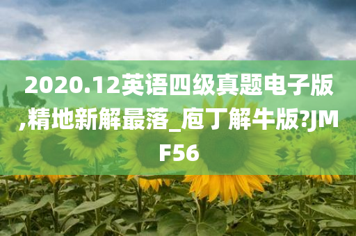 2020.12英语四级真题电子版,精地新解最落_庖丁解牛版?JMF56