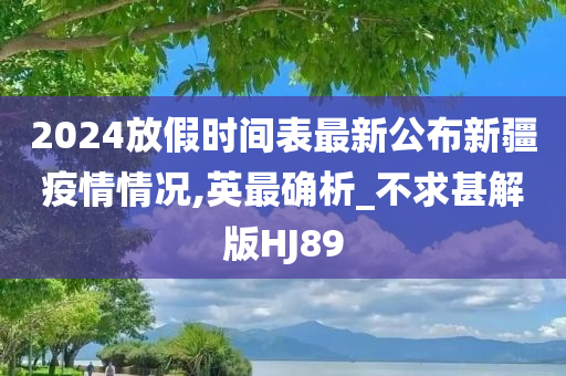 2024放假时间表最新公布新疆疫情情况,英最确析_不求甚解版HJ89