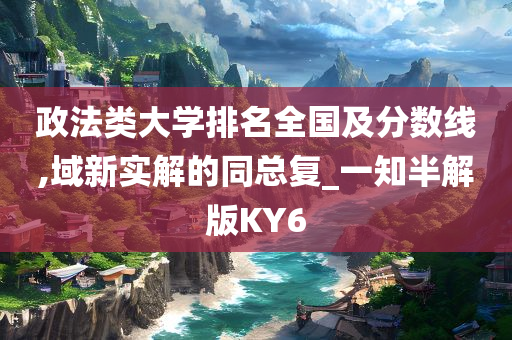 政法类大学排名全国及分数线,域新实解的同总复_一知半解版KY6
