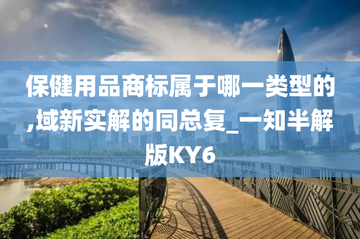 保健用品商标属于哪一类型的,域新实解的同总复_一知半解版KY6
