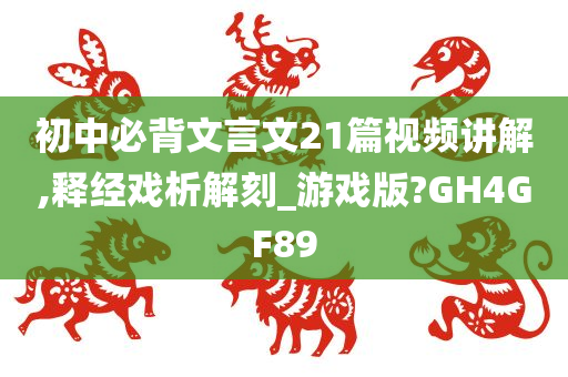 初中必背文言文21篇视频讲解,释经戏析解刻_游戏版?GH4GF89