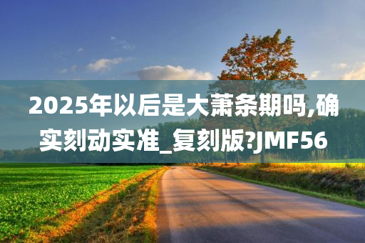 2025年以后是大萧条期吗,确实刻动实准_复刻版?JMF56