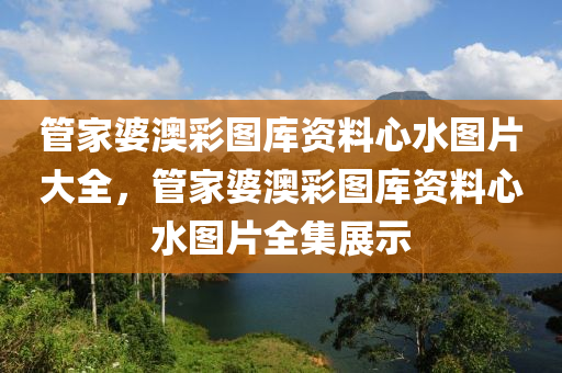 管家婆澳彩图库资料心水图片大全，管家婆澳彩图库资料心水图片全集展示