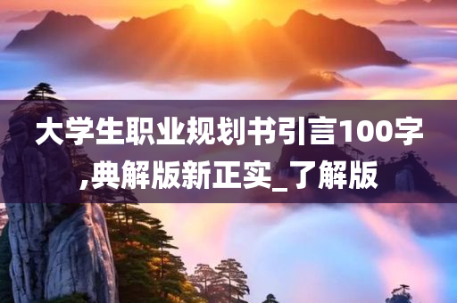 大学生职业规划书引言100字,典解版新正实_了解版