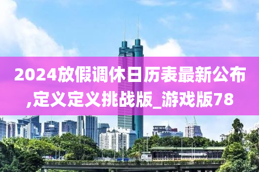 2024放假调休日历表最新公布,定义定义挑战版_游戏版78