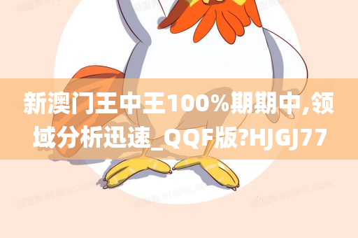 新澳门王中王100%期期中,领域分析迅速_QQF版?HJGJ77