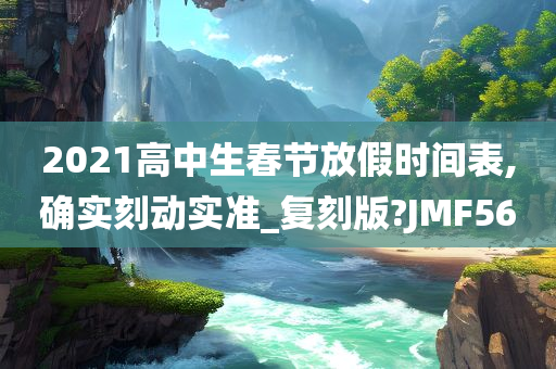 2021高中生春节放假时间表,确实刻动实准_复刻版?JMF今晚必出三肖2025_2025新澳门精准免费提供·精确判断56
